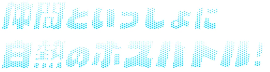 仲間といっしょに白熱のボスバトル！