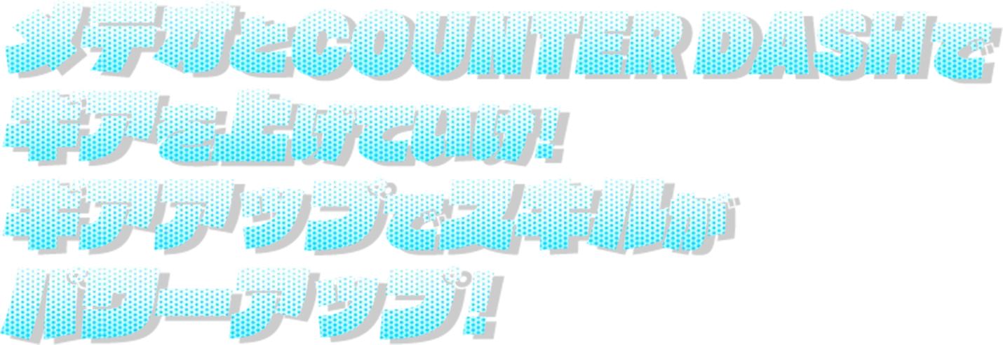 メテオとCOUNTER DASHでギアを上げていけ!ギアアップでスキルがパワーアップ!
