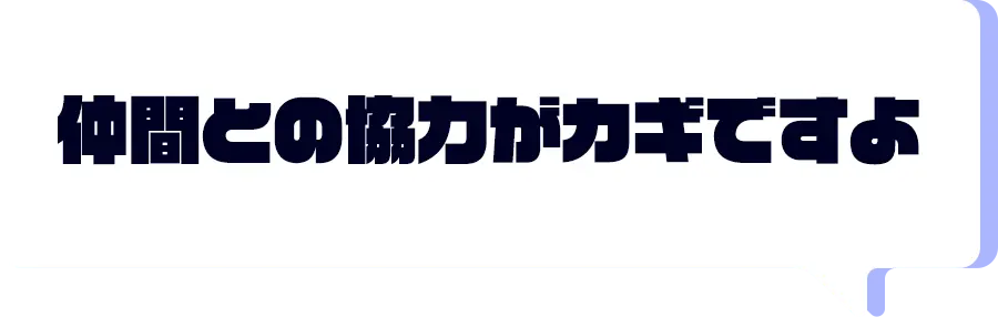 仲間との協力がカギですよ