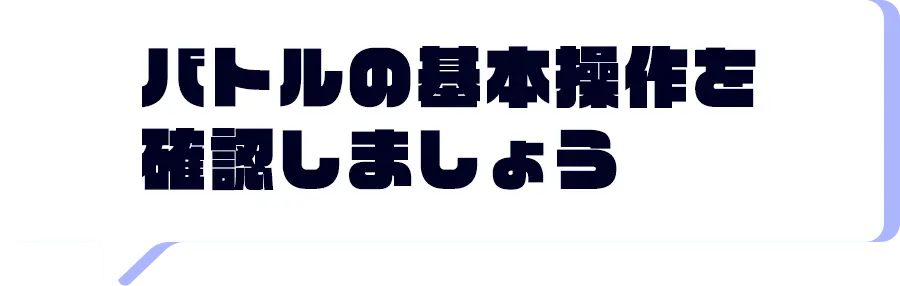 バトルの基本操作を確認しましょう