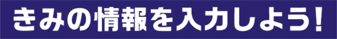 きみの情報を入力しよう！