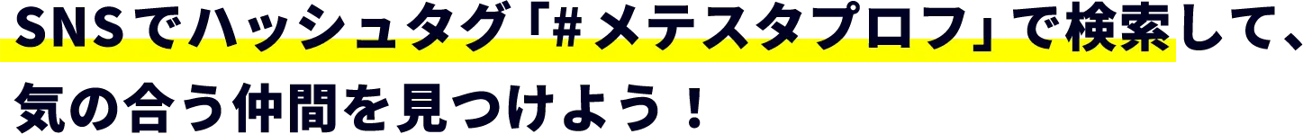 SNSでハッシュタグ「#メテスタプロフ」で検索して、気の合う仲間を見つけよう！