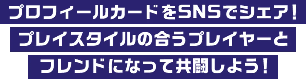 プロフィールカードをSNSでシェア！プレイスタイルの合うプレイヤーとフレンドになって共闘しよう！