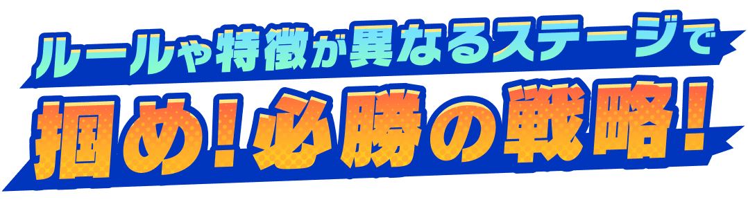 ルールや特徴が異なるステージで掴め！必勝の戦略！